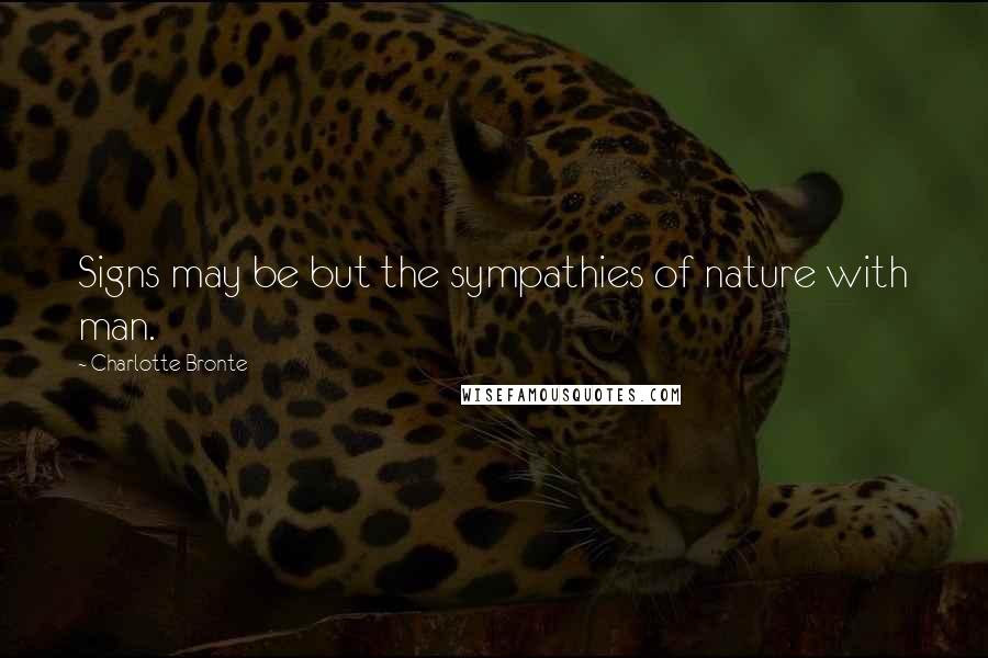 Charlotte Bronte Quotes: Signs may be but the sympathies of nature with man.