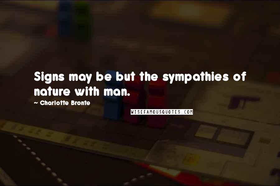 Charlotte Bronte Quotes: Signs may be but the sympathies of nature with man.