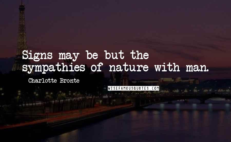 Charlotte Bronte Quotes: Signs may be but the sympathies of nature with man.