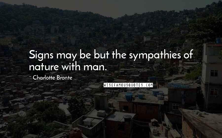 Charlotte Bronte Quotes: Signs may be but the sympathies of nature with man.