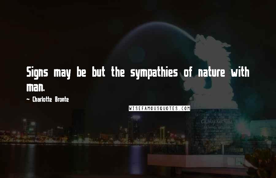 Charlotte Bronte Quotes: Signs may be but the sympathies of nature with man.