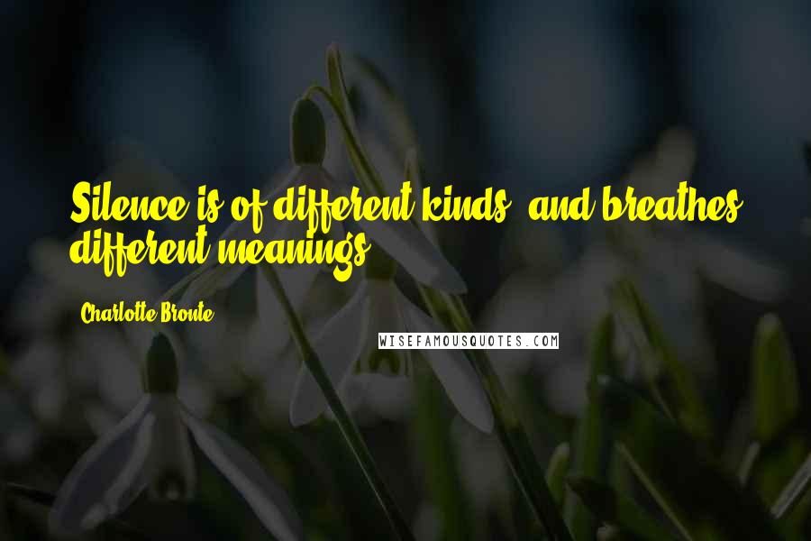 Charlotte Bronte Quotes: Silence is of different kinds, and breathes different meanings.