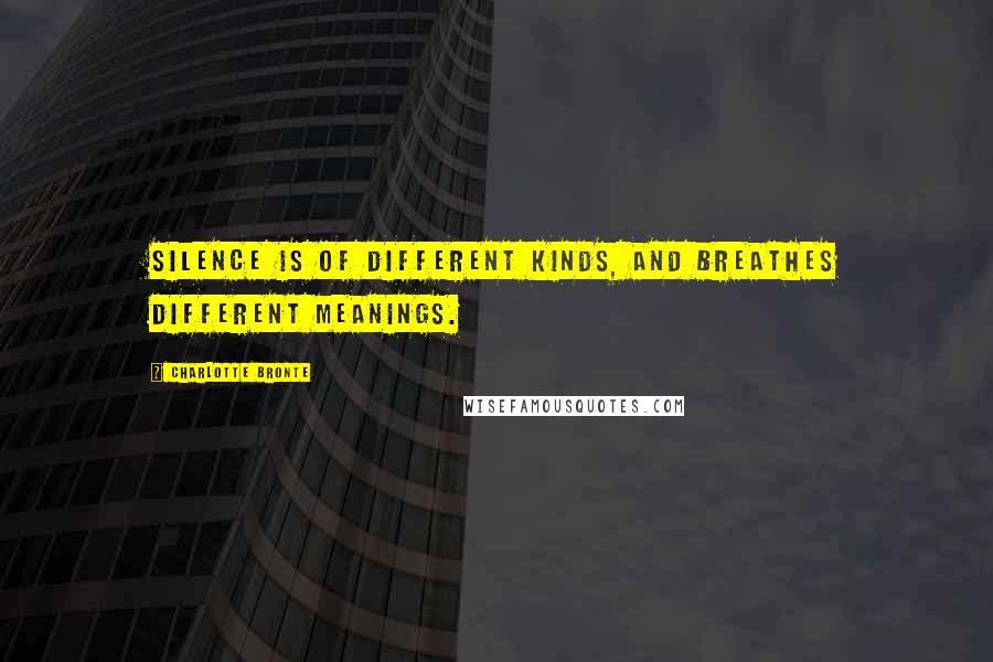 Charlotte Bronte Quotes: Silence is of different kinds, and breathes different meanings.