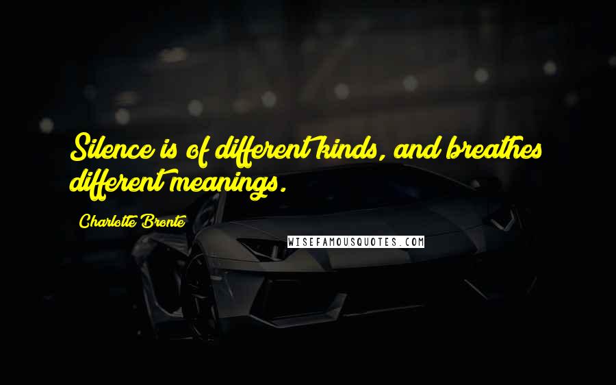 Charlotte Bronte Quotes: Silence is of different kinds, and breathes different meanings.