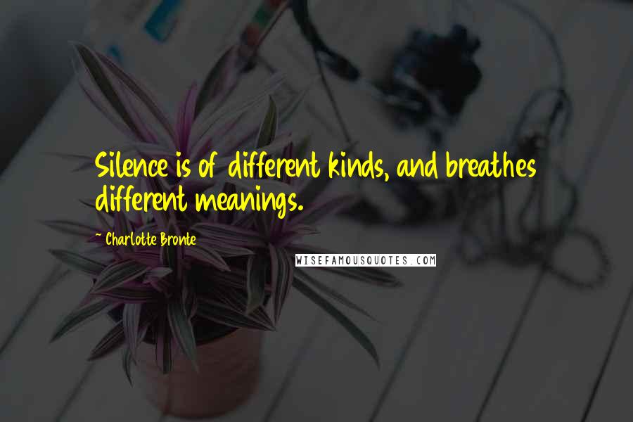 Charlotte Bronte Quotes: Silence is of different kinds, and breathes different meanings.