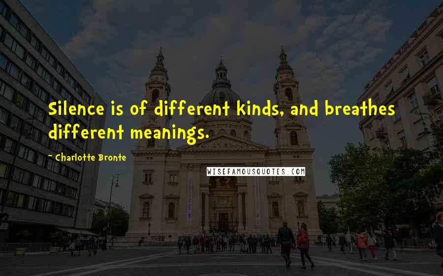 Charlotte Bronte Quotes: Silence is of different kinds, and breathes different meanings.