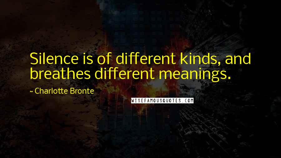 Charlotte Bronte Quotes: Silence is of different kinds, and breathes different meanings.