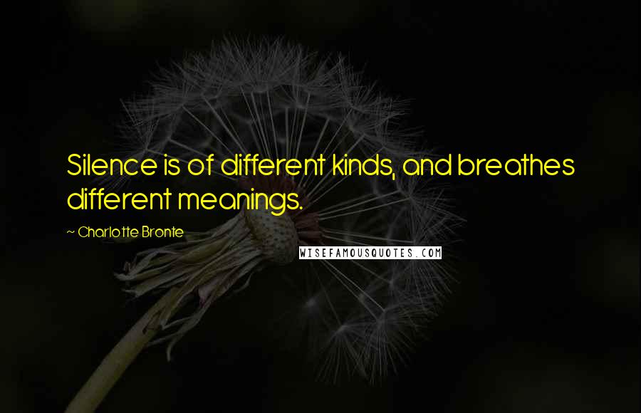 Charlotte Bronte Quotes: Silence is of different kinds, and breathes different meanings.