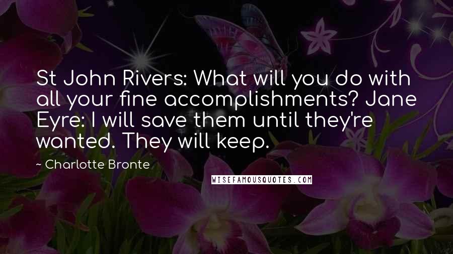 Charlotte Bronte Quotes: St John Rivers: What will you do with all your fine accomplishments? Jane Eyre: I will save them until they're wanted. They will keep.