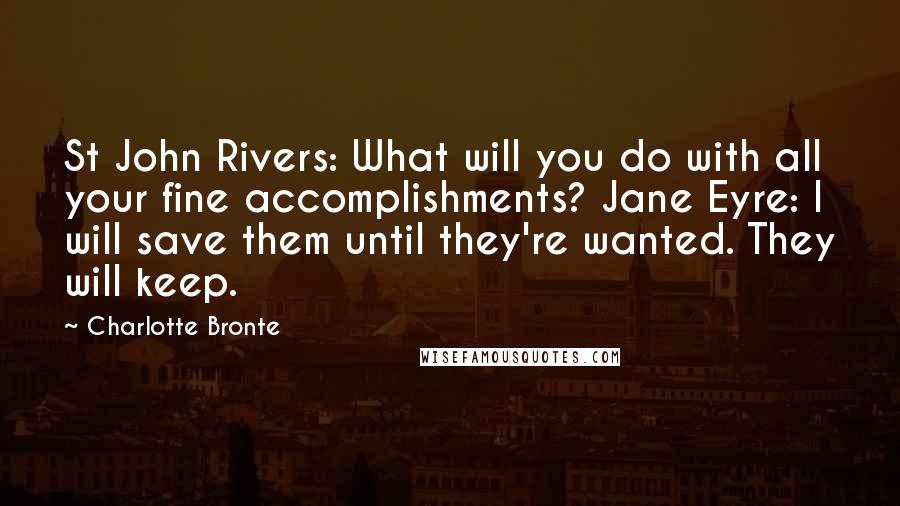 Charlotte Bronte Quotes: St John Rivers: What will you do with all your fine accomplishments? Jane Eyre: I will save them until they're wanted. They will keep.