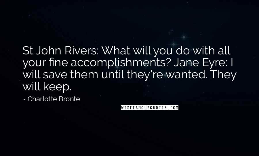 Charlotte Bronte Quotes: St John Rivers: What will you do with all your fine accomplishments? Jane Eyre: I will save them until they're wanted. They will keep.