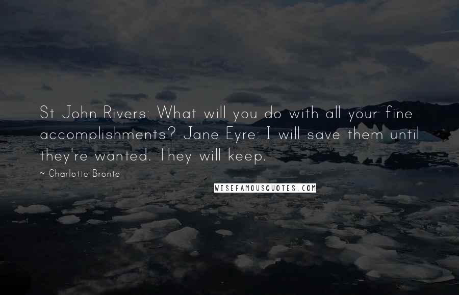 Charlotte Bronte Quotes: St John Rivers: What will you do with all your fine accomplishments? Jane Eyre: I will save them until they're wanted. They will keep.