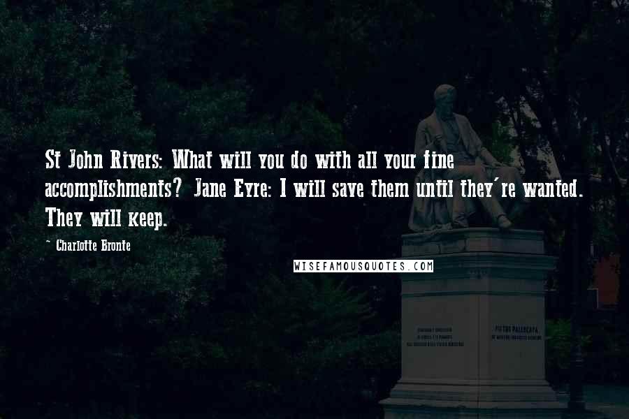 Charlotte Bronte Quotes: St John Rivers: What will you do with all your fine accomplishments? Jane Eyre: I will save them until they're wanted. They will keep.