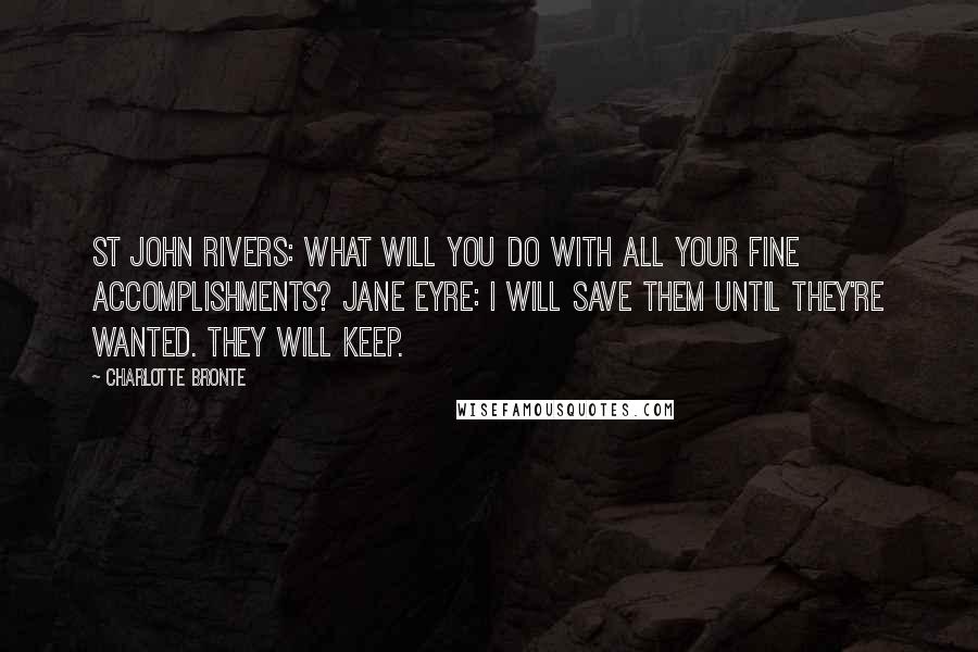 Charlotte Bronte Quotes: St John Rivers: What will you do with all your fine accomplishments? Jane Eyre: I will save them until they're wanted. They will keep.