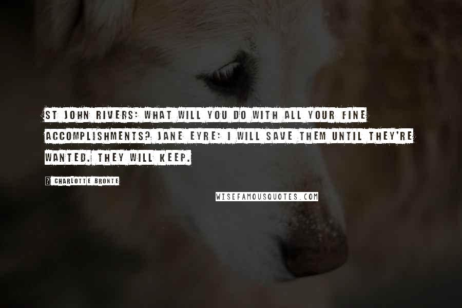 Charlotte Bronte Quotes: St John Rivers: What will you do with all your fine accomplishments? Jane Eyre: I will save them until they're wanted. They will keep.