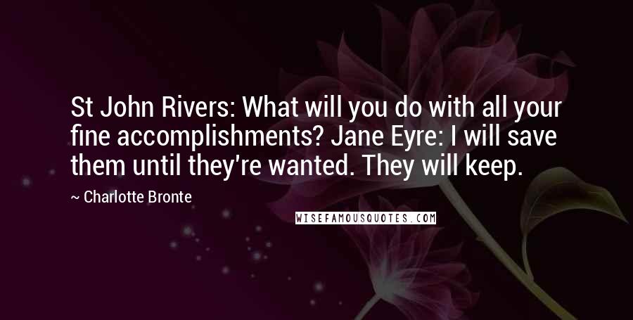Charlotte Bronte Quotes: St John Rivers: What will you do with all your fine accomplishments? Jane Eyre: I will save them until they're wanted. They will keep.
