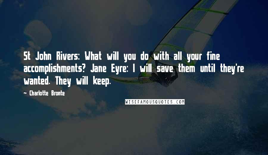Charlotte Bronte Quotes: St John Rivers: What will you do with all your fine accomplishments? Jane Eyre: I will save them until they're wanted. They will keep.