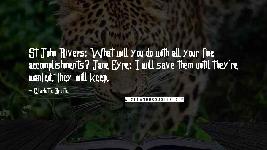 Charlotte Bronte Quotes: St John Rivers: What will you do with all your fine accomplishments? Jane Eyre: I will save them until they're wanted. They will keep.
