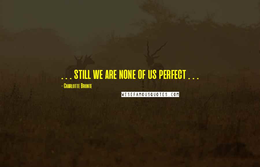 Charlotte Bronte Quotes: . . . still we are none of us perfect . . .