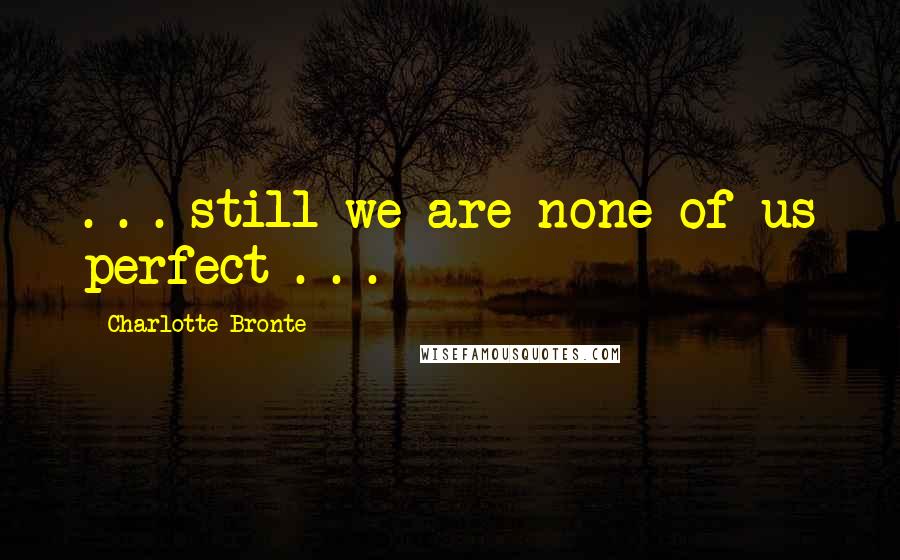 Charlotte Bronte Quotes: . . . still we are none of us perfect . . .