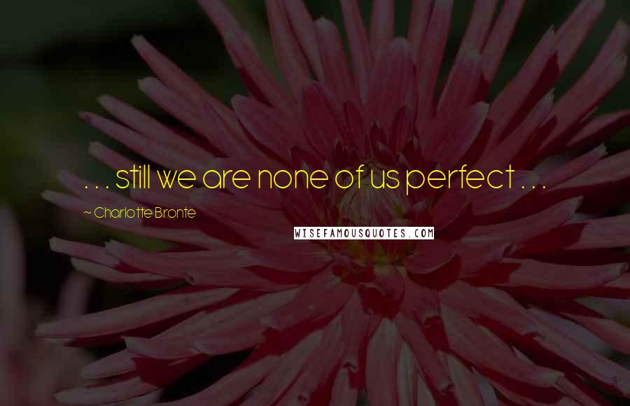 Charlotte Bronte Quotes: . . . still we are none of us perfect . . .