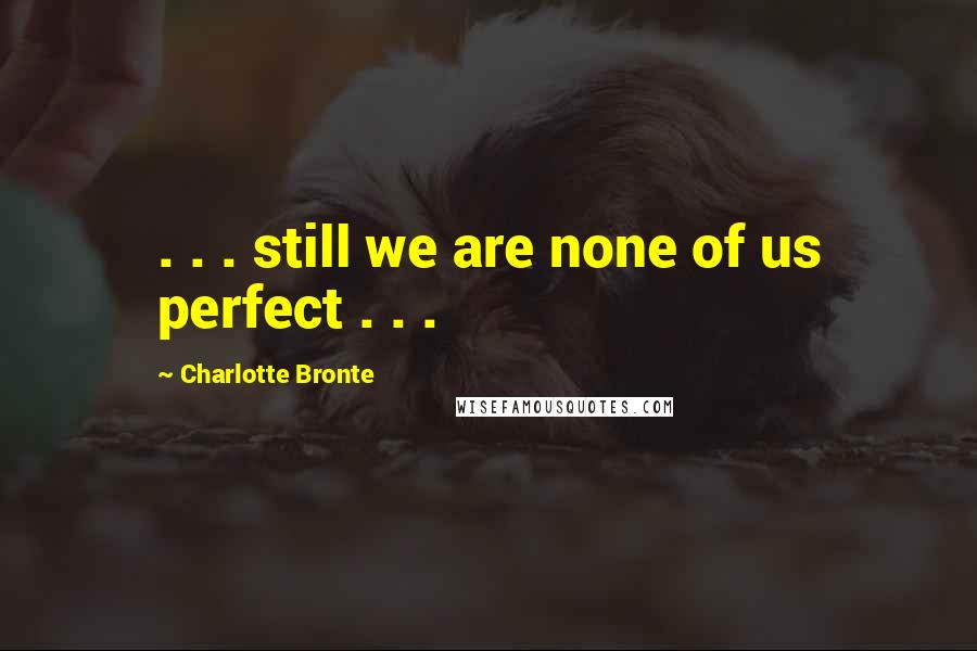 Charlotte Bronte Quotes: . . . still we are none of us perfect . . .