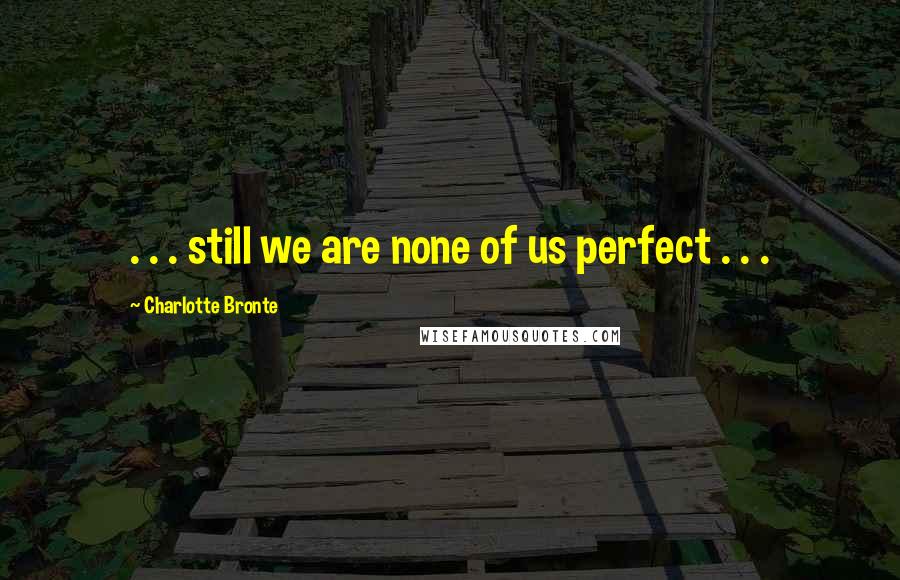 Charlotte Bronte Quotes: . . . still we are none of us perfect . . .