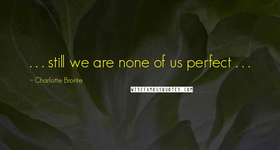 Charlotte Bronte Quotes: . . . still we are none of us perfect . . .