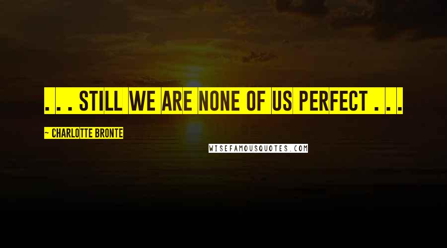 Charlotte Bronte Quotes: . . . still we are none of us perfect . . .