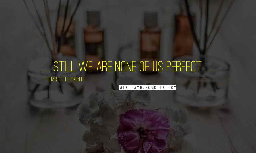 Charlotte Bronte Quotes: . . . still we are none of us perfect . . .