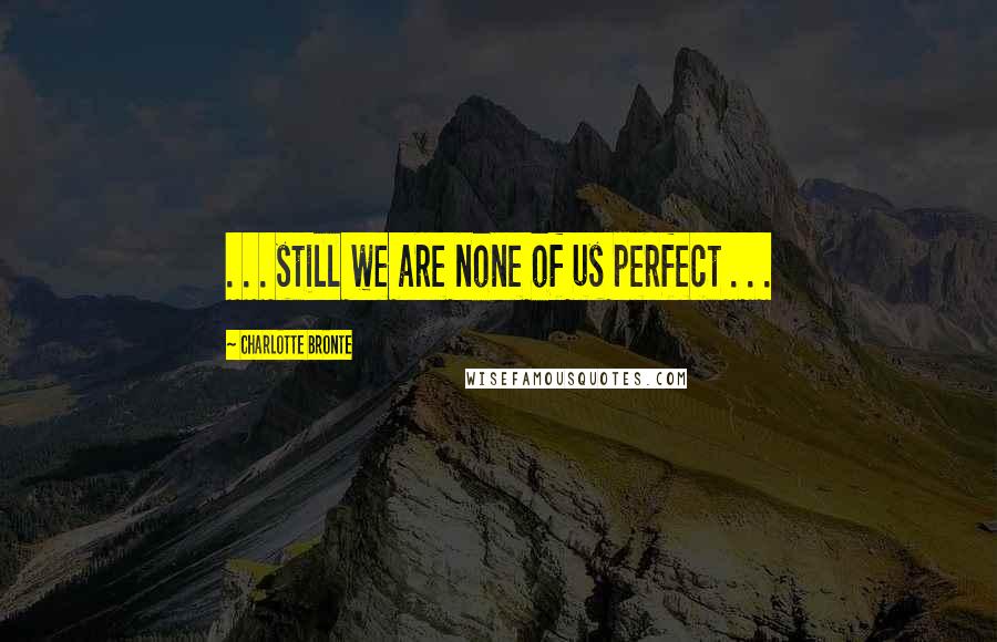 Charlotte Bronte Quotes: . . . still we are none of us perfect . . .