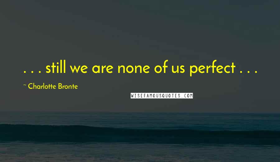 Charlotte Bronte Quotes: . . . still we are none of us perfect . . .