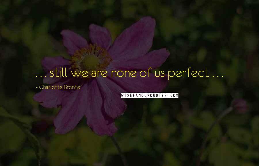 Charlotte Bronte Quotes: . . . still we are none of us perfect . . .