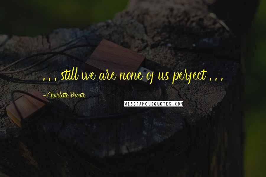 Charlotte Bronte Quotes: . . . still we are none of us perfect . . .