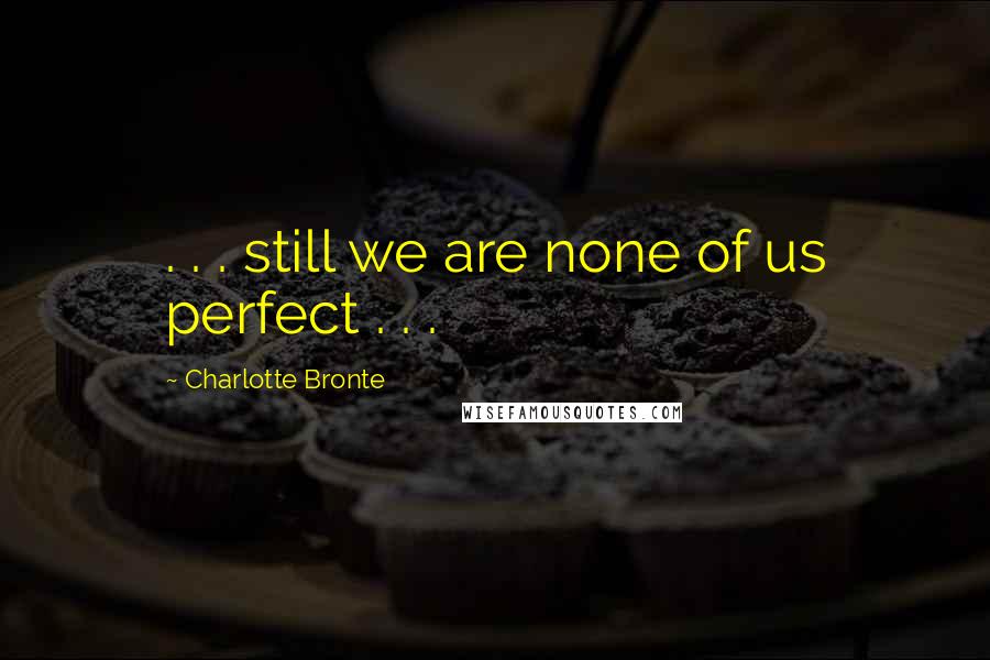 Charlotte Bronte Quotes: . . . still we are none of us perfect . . .