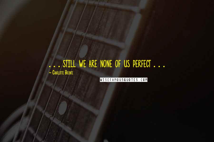 Charlotte Bronte Quotes: . . . still we are none of us perfect . . .