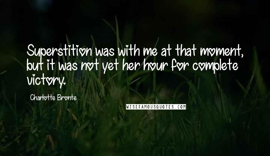 Charlotte Bronte Quotes: Superstition was with me at that moment, but it was not yet her hour for complete victory.