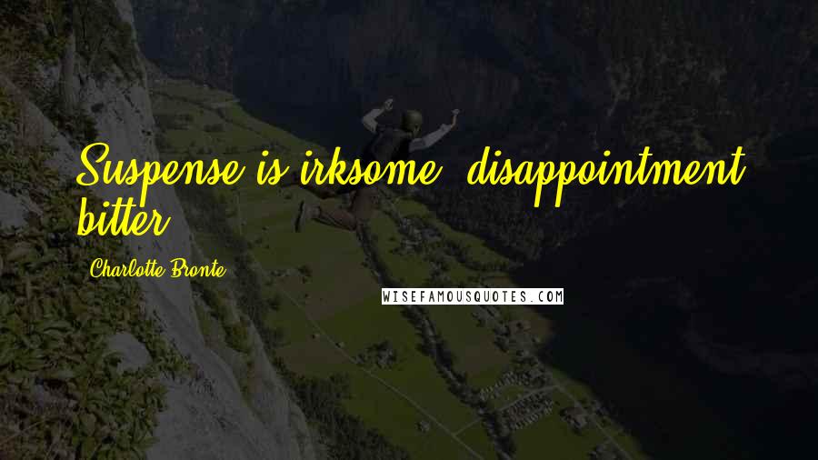 Charlotte Bronte Quotes: Suspense is irksome, disappointment bitter.