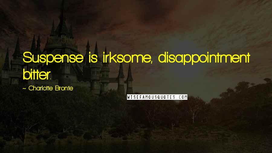 Charlotte Bronte Quotes: Suspense is irksome, disappointment bitter.
