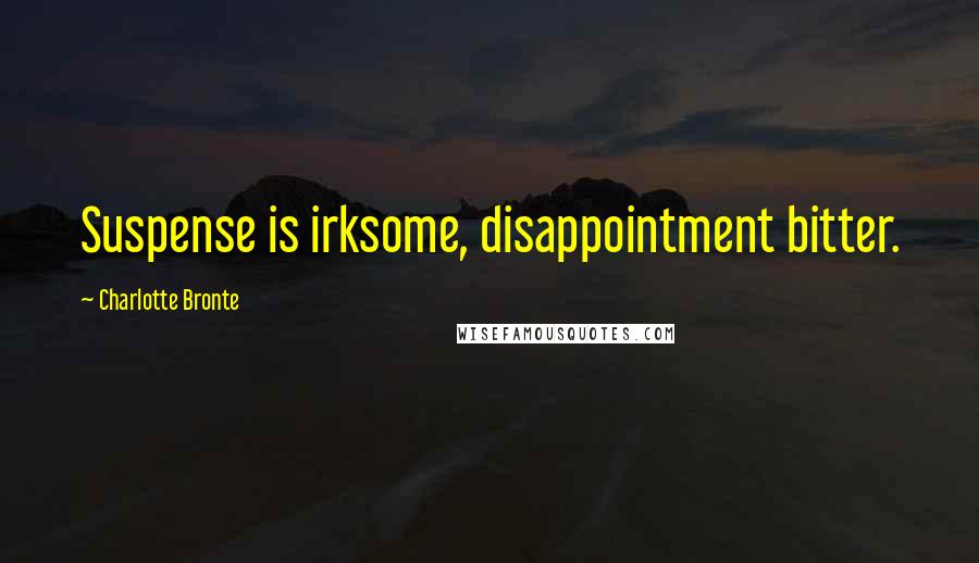 Charlotte Bronte Quotes: Suspense is irksome, disappointment bitter.