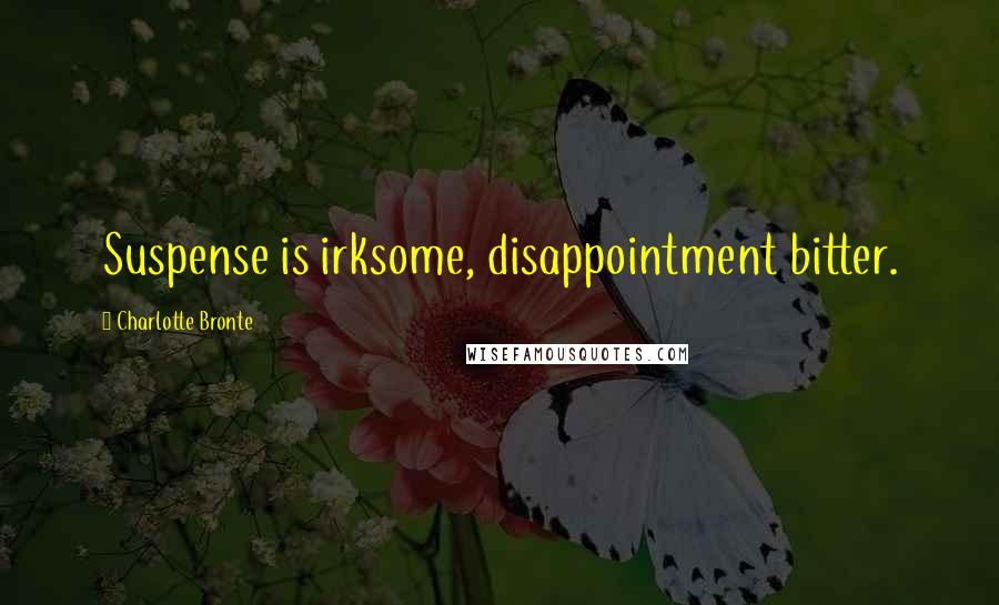Charlotte Bronte Quotes: Suspense is irksome, disappointment bitter.