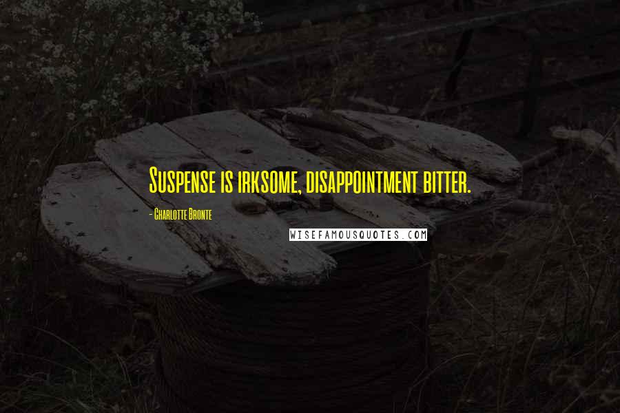 Charlotte Bronte Quotes: Suspense is irksome, disappointment bitter.