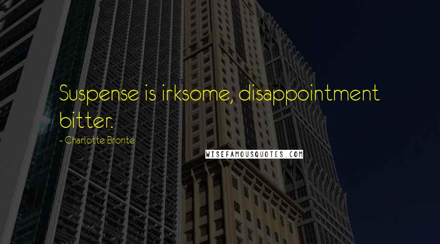 Charlotte Bronte Quotes: Suspense is irksome, disappointment bitter.