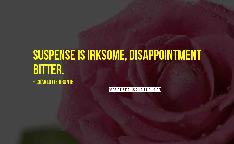 Charlotte Bronte Quotes: Suspense is irksome, disappointment bitter.