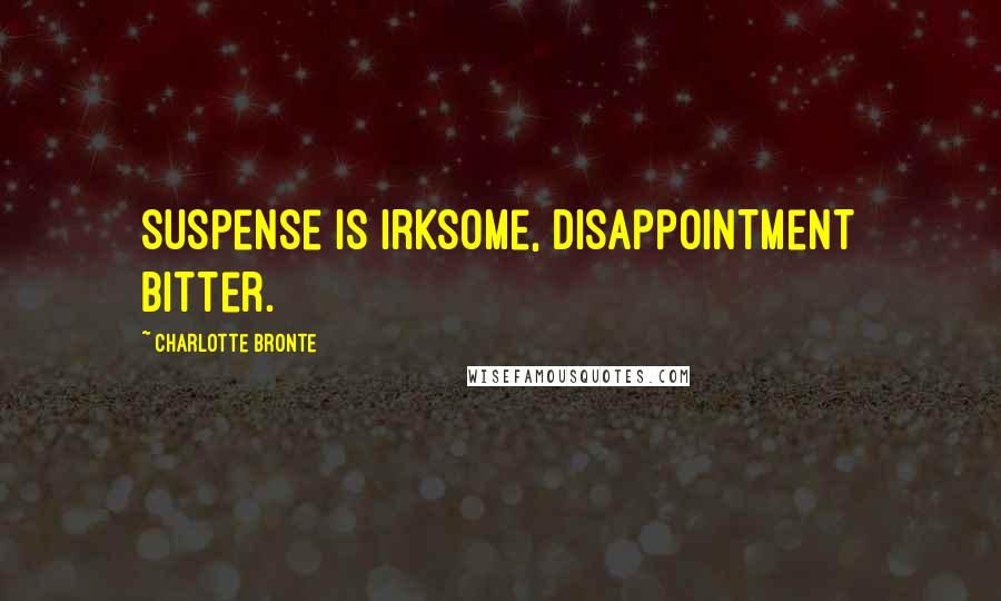 Charlotte Bronte Quotes: Suspense is irksome, disappointment bitter.