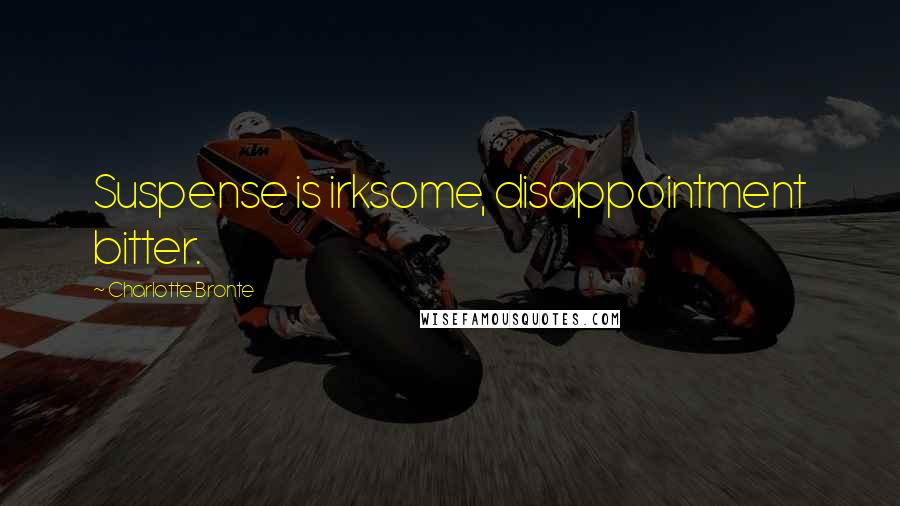 Charlotte Bronte Quotes: Suspense is irksome, disappointment bitter.