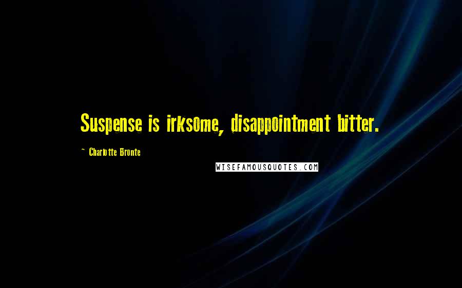Charlotte Bronte Quotes: Suspense is irksome, disappointment bitter.