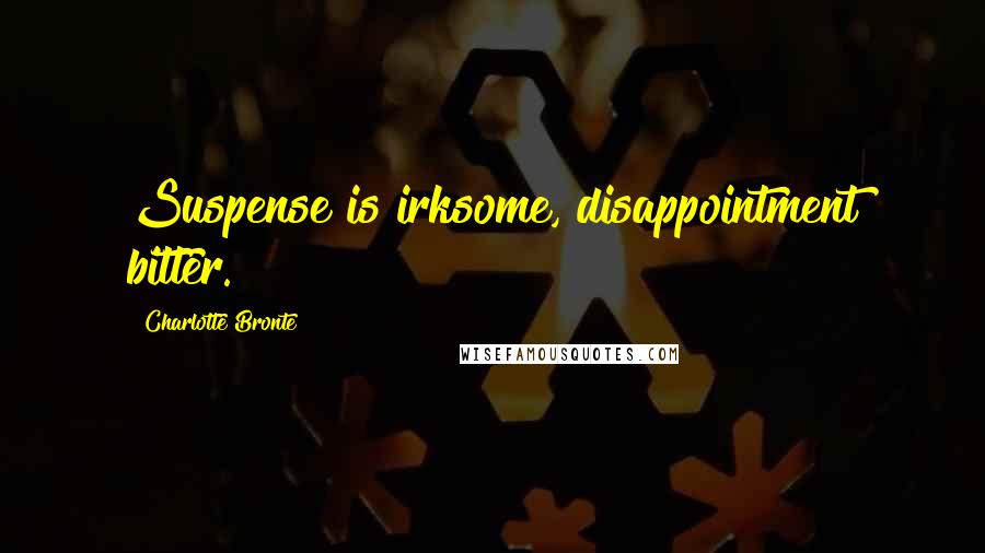 Charlotte Bronte Quotes: Suspense is irksome, disappointment bitter.