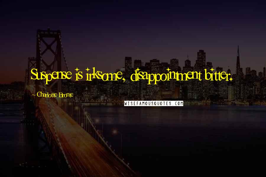 Charlotte Bronte Quotes: Suspense is irksome, disappointment bitter.