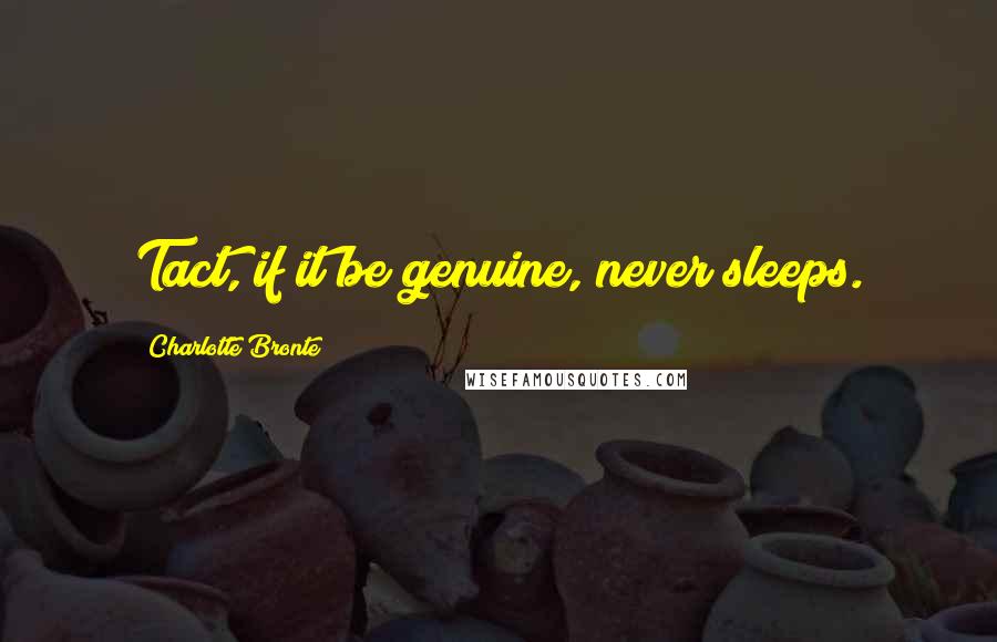Charlotte Bronte Quotes: Tact, if it be genuine, never sleeps.